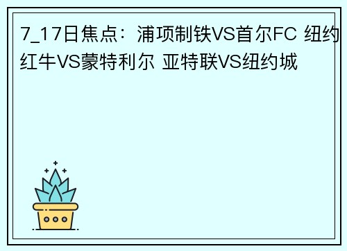 7_17日焦点：浦项制铁VS首尔FC 纽约红牛VS蒙特利尔 亚特联VS纽约城